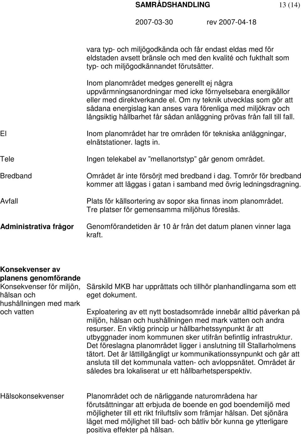 Om ny teknik utvecklas som gör att sådana energislag kan anses vara förenliga med miljökrav och långsiktig hållbarhet får sådan anläggning prövas från fall till fall.