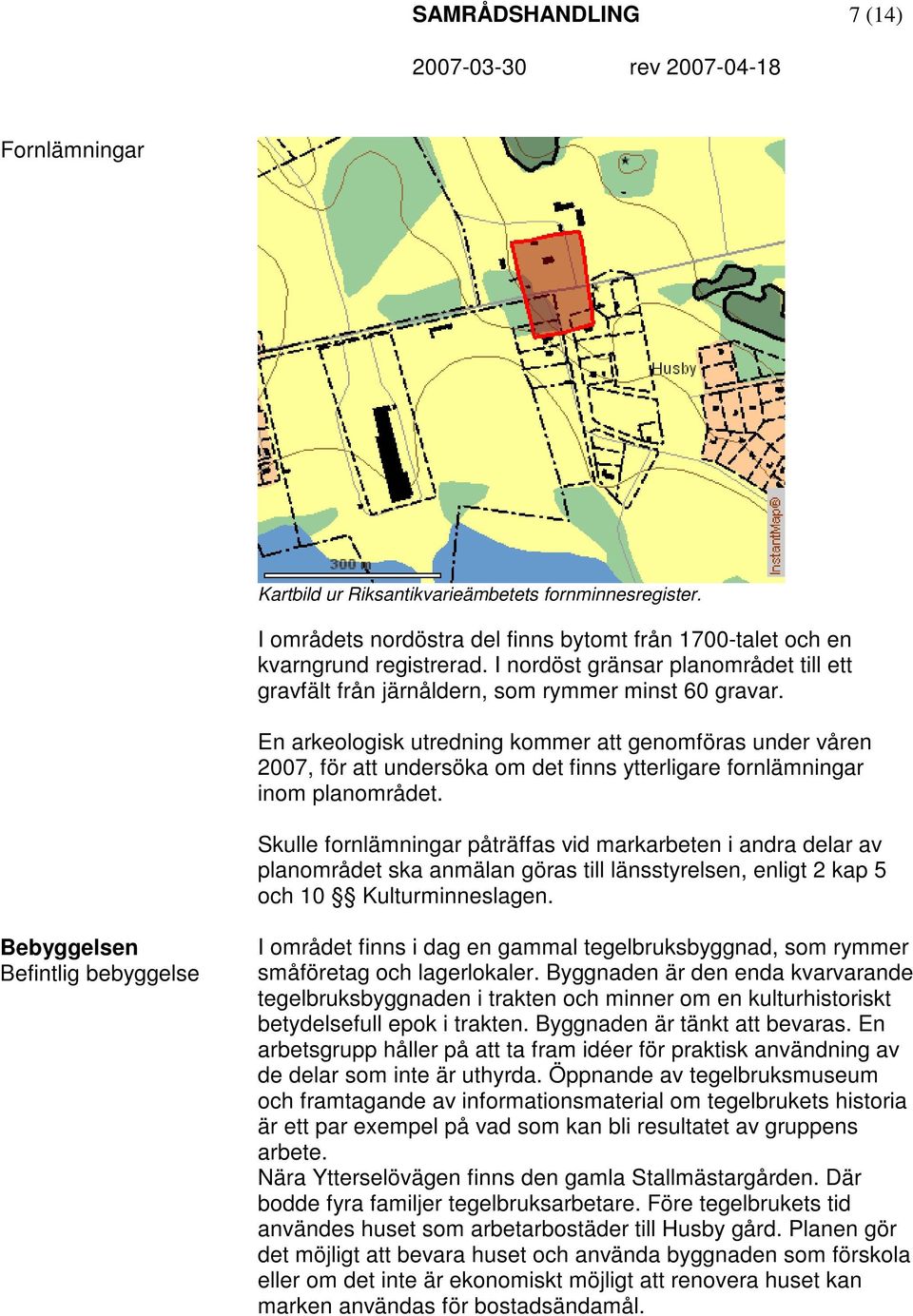 En arkeologisk utredning kommer att genomföras under våren 2007, för att undersöka om det finns ytterligare fornlämningar inom planområdet.