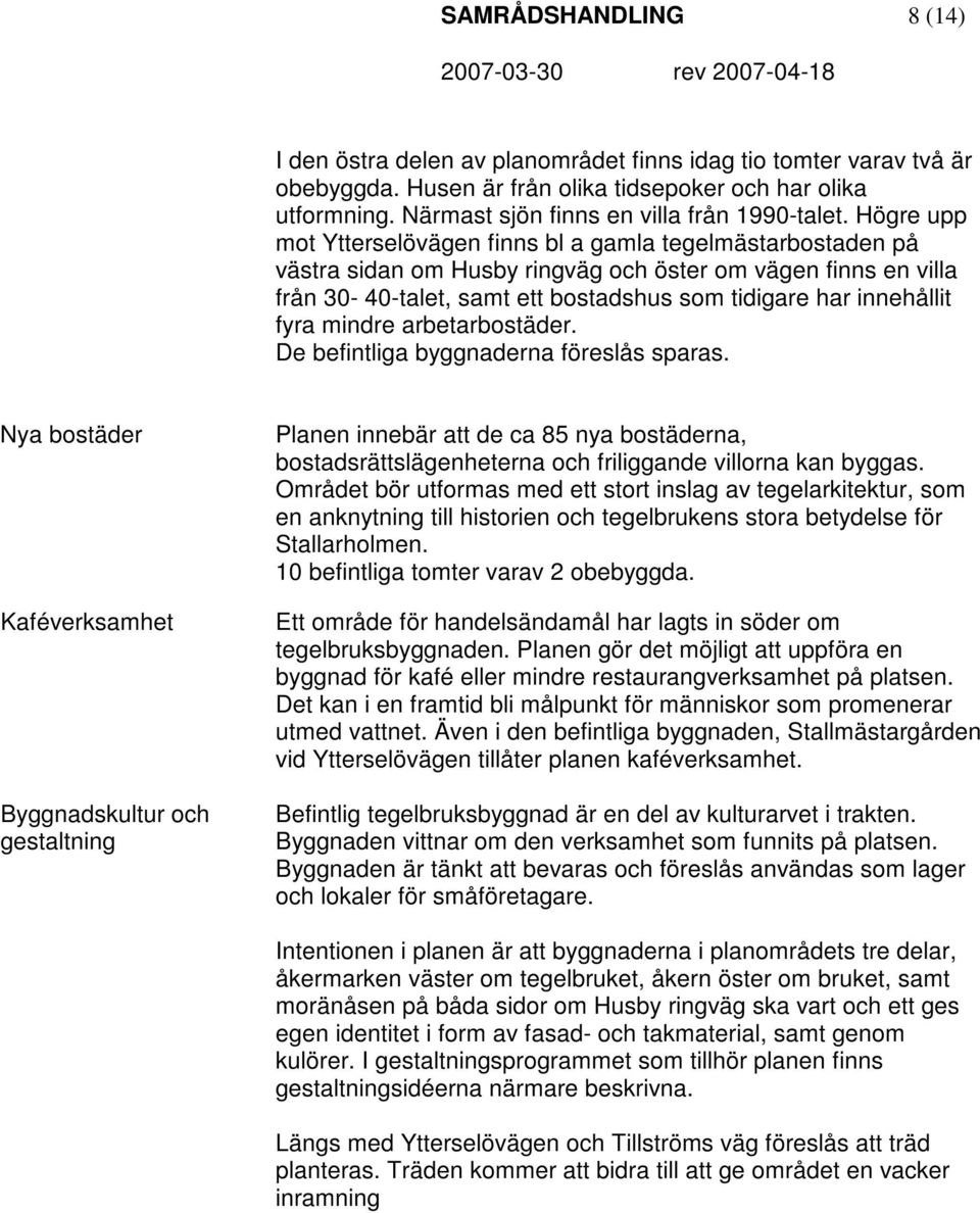 Högre upp mot Ytterselövägen finns bl a gamla tegelmästarbostaden på västra sidan om Husby ringväg och öster om vägen finns en villa från 30-40-talet, samt ett bostadshus som tidigare har innehållit