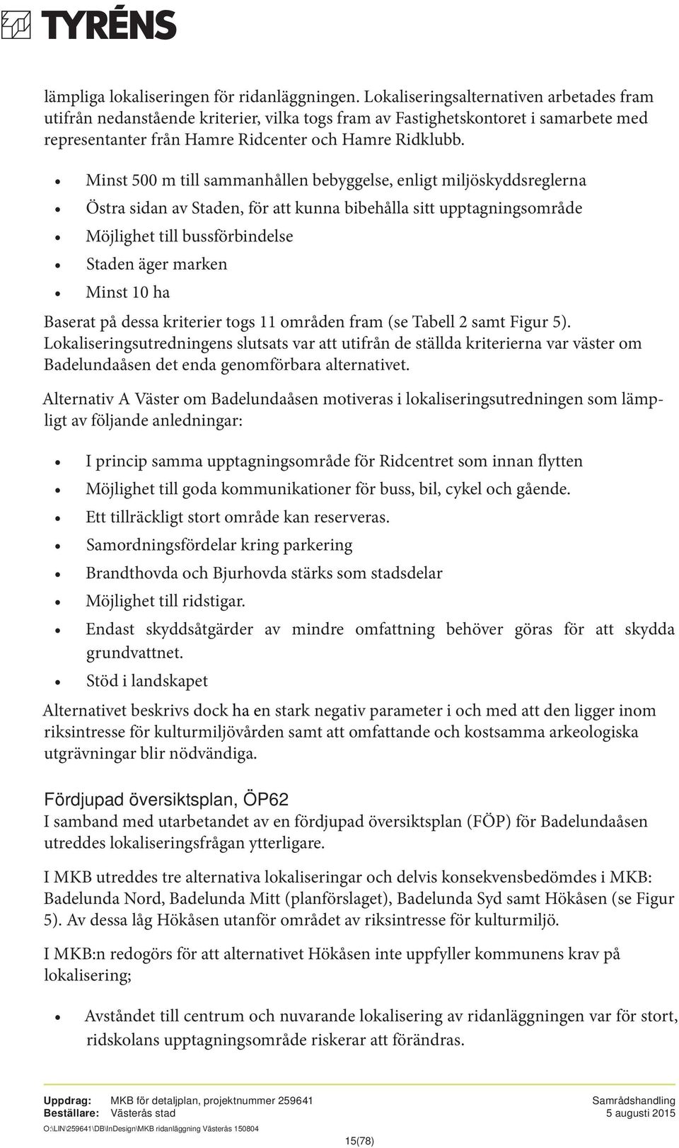 Minst 500 m till sammanhållen bebyggelse, enligt miljöskyddsreglerna Östra sidan av Staden, för att kunna bibehålla sitt upptagningsområde Möjlighet till bussförbindelse Staden äger marken Minst 10