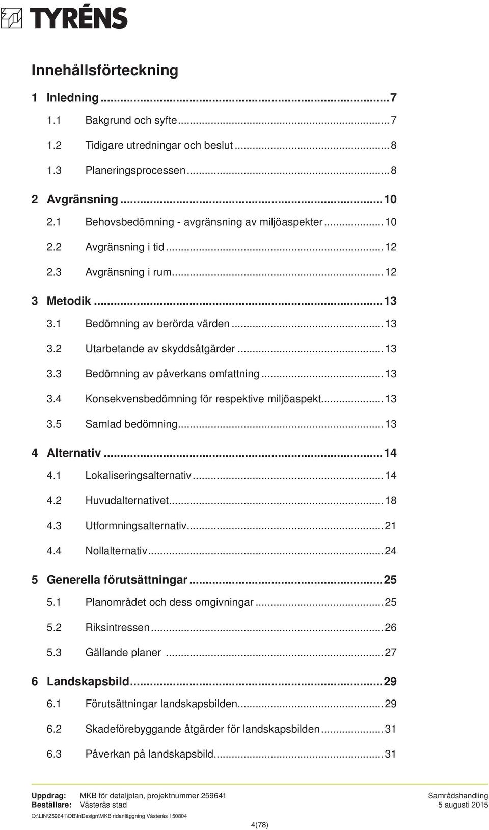 ..13 3.4 Konsekvensbedömning för respektive miljöaspekt...13 3.5 Samlad bedömning...13 4 Alternativ...14 4.1 Lokaliseringsalternativ...14 4.2 Huvudalternativet...18 4.3 Utformningsalternativ...21 4.