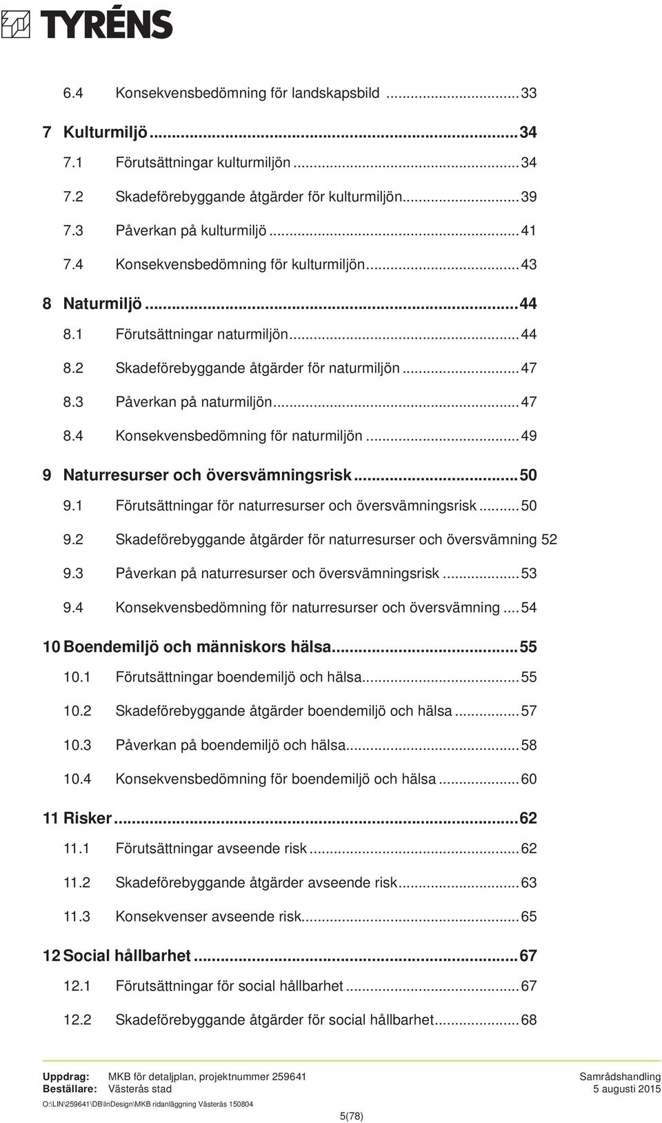..49 9 Naturresurser och översvämningsrisk...50 9.1 Förutsättningar för naturresurser och översvämningsrisk... 50 9.2 Skadeförebyggande åtgärder för naturresurser och översvämning 52 9.