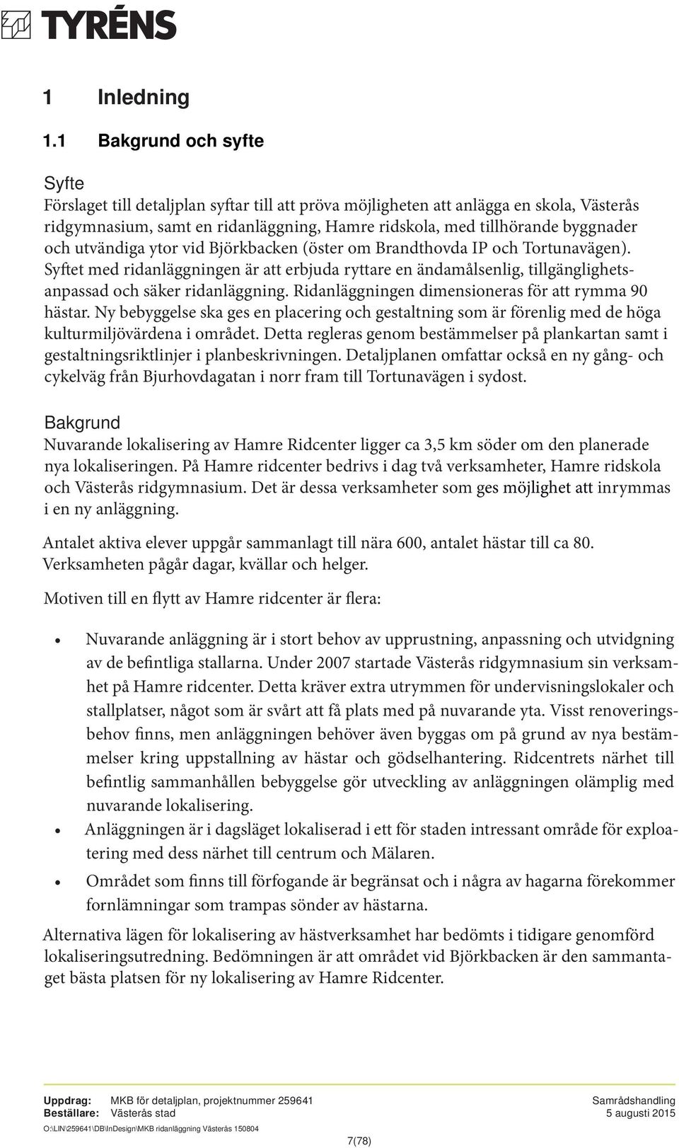 och utvändiga ytor vid Björkbacken (öster om Brandthovda IP och Tortunavägen). Syftet med ridanläggningen är att erbjuda ryttare en ändamålsenlig, tillgänglighetsanpassad och säker ridanläggning.