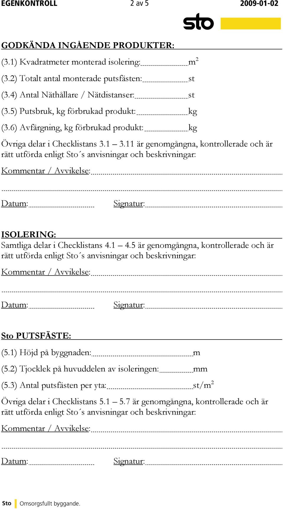 1 3.11 är genomgångna, kontrollerade och är ISOLERING: Samtliga delar i Checklistans 4.1 4.5 är genomgångna, kontrollerade och är Sto PUTSFÄSTE: (5.