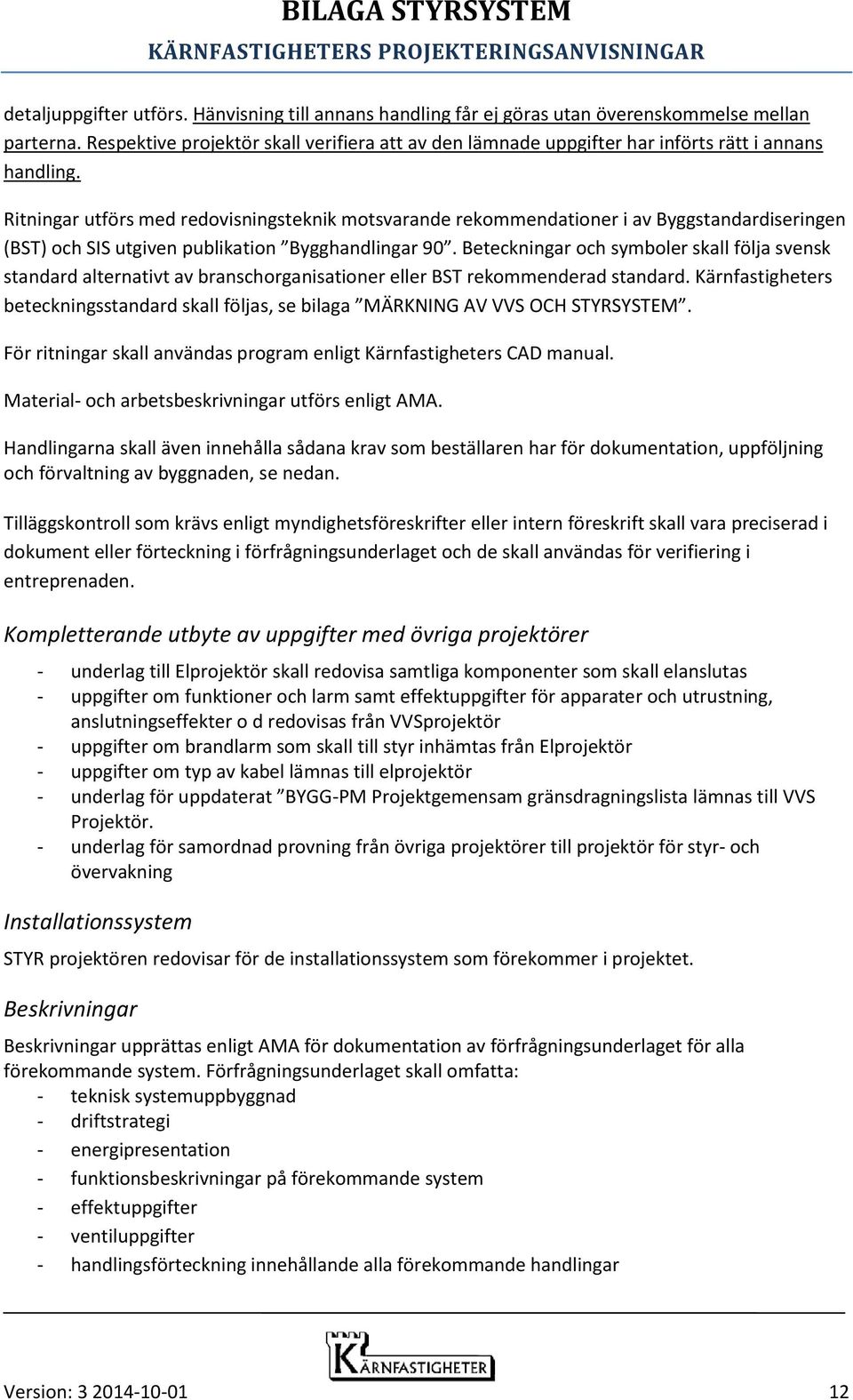 Ritningar utförs med redovisningsteknik motsvarande rekommendationer i av Byggstandardiseringen (BST) och SIS utgiven publikation Bygghandlingar 90.