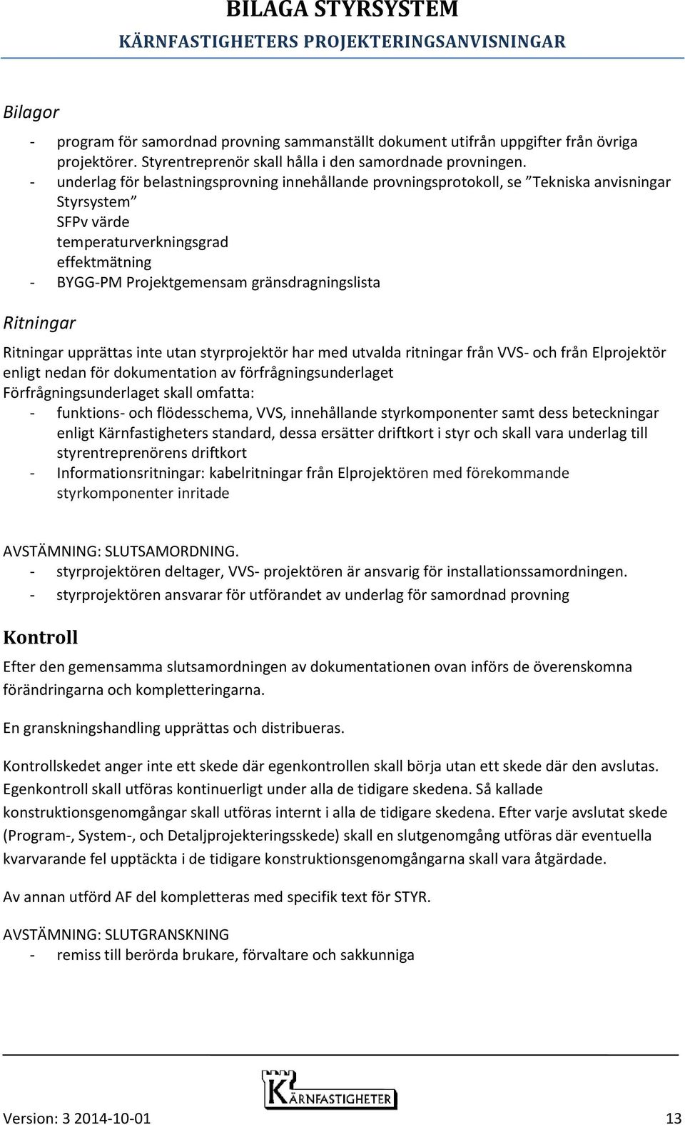 95BRitningar Ritningar upprättas inte utan styrprojektör har med utvalda ritningar från VVS- och från Elprojektör enligt nedan för dokumentation av förfrågningsunderlaget Förfrågningsunderlaget skall