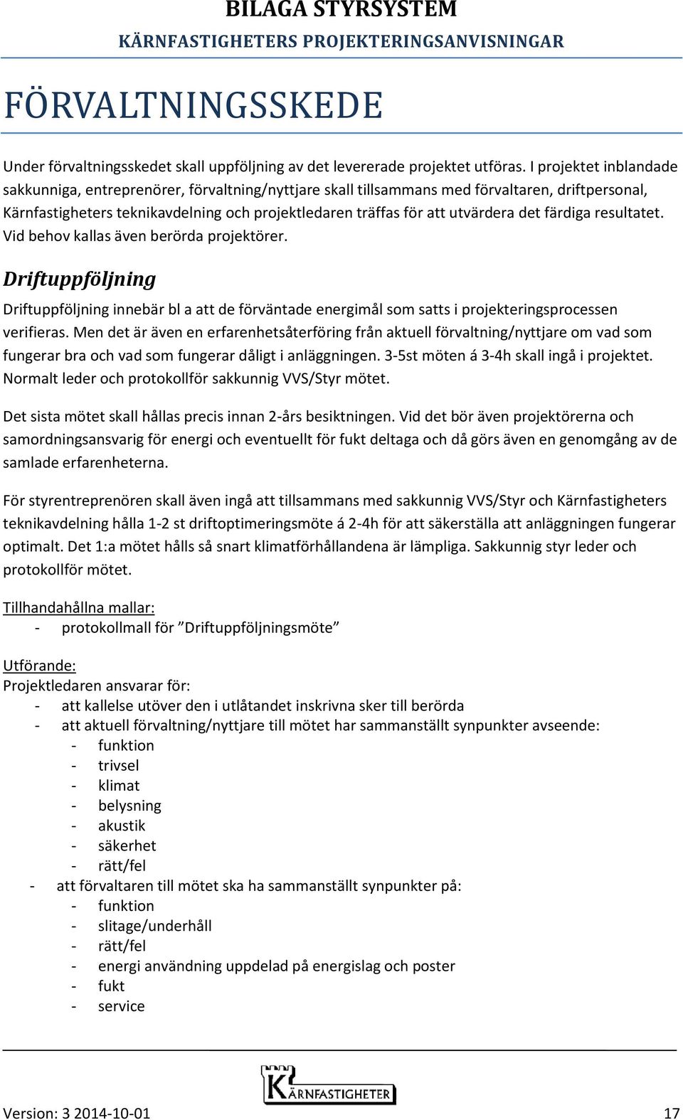 det färdiga resultatet. Vid behov kallas även berörda projektörer. Driftuppföljning Driftuppföljning innebär bl a att de förväntade energimål som satts i projekteringsprocessen verifieras.