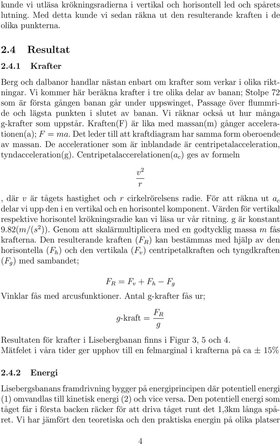 Vi kommer här beräkna krafter i tre olika delar av banan; Stolpe 72 som är första gången banan går under uppswinget, Passage över flummride och lägsta punkten i slutet av banan.