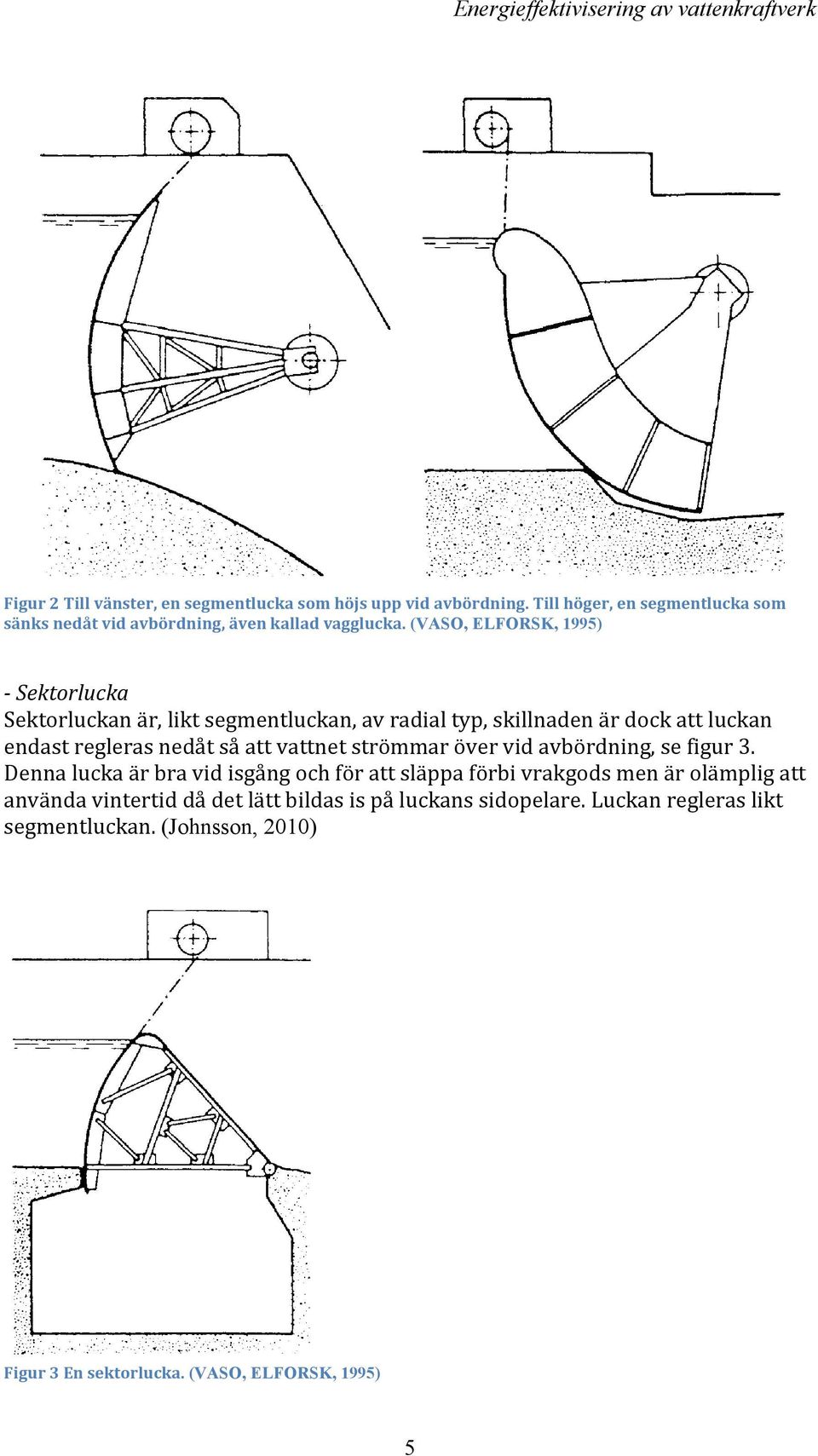 - Sektorlucka Namnet kommer av att Iuckbladct har formen av ett cirkelsegment.