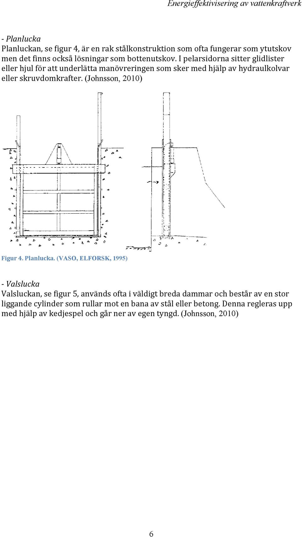 en rak stålkonstruktion Denna typ användes som vanligen ofta fungerar som flottningslucka eller isutskov. men det Manövrering finns också lösningar sker med hydraulcylinder som bottenutskov.