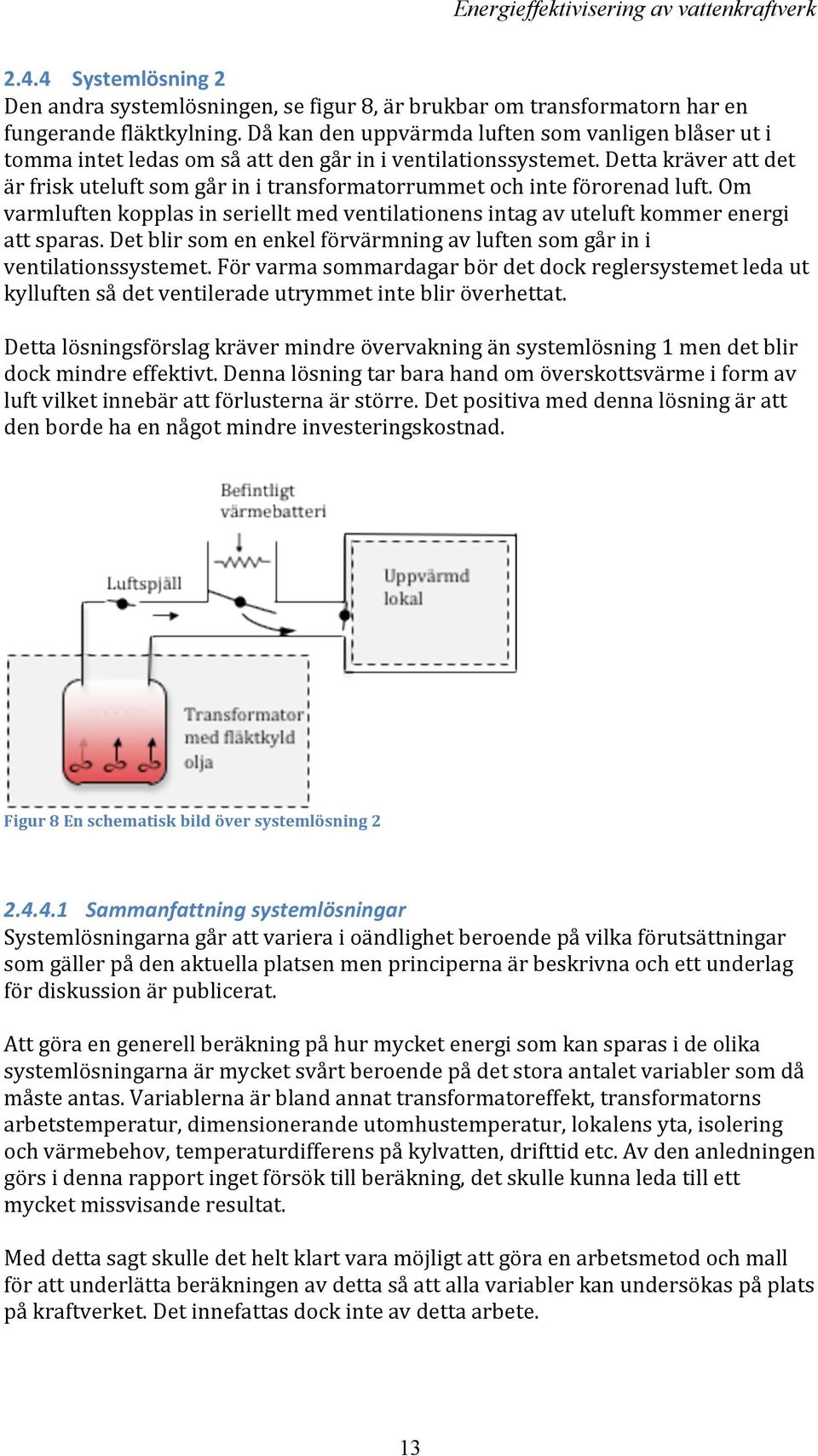 Detta kräver att det är frisk uteluft som går in i transformatorrummet och inte förorenad luft. Om varmluften kopplas in seriellt med ventilationens intag av uteluft kommer energi att sparas.