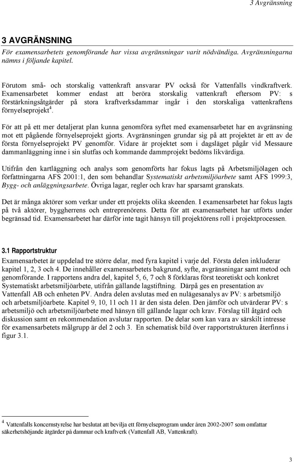 Examensarbetet kommer endast att beröra storskalig vattenkraft eftersom PV: s förstärkningsåtgärder på stora kraftverksdammar ingår i den storskaliga vattenkraftens förnyelseprojekt 4.