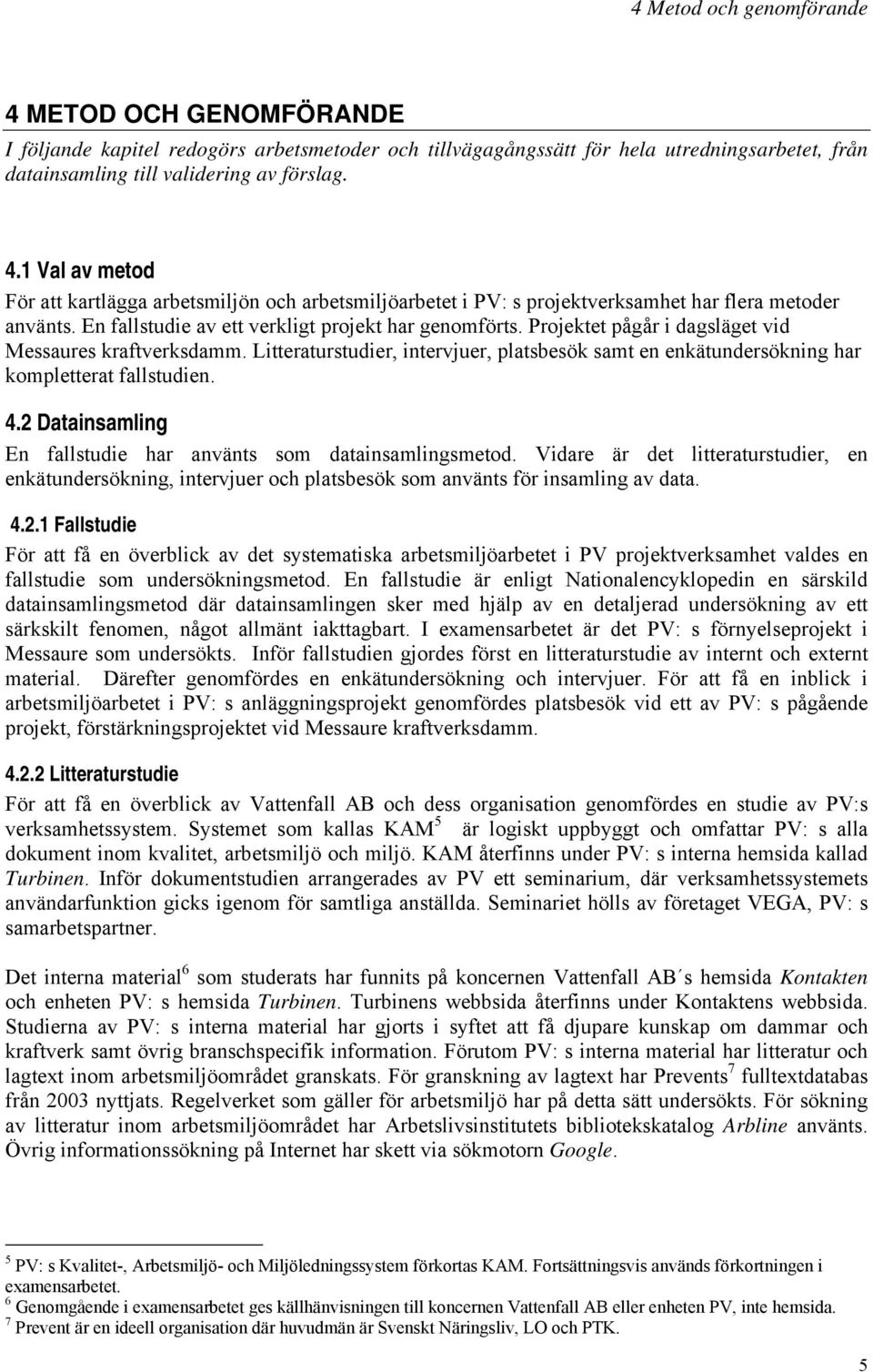 Litteraturstudier, intervjuer, platsbesök samt en enkätundersökning har kompletterat fallstudien. 4.2 Datainsamling En fallstudie har använts som datainsamlingsmetod.