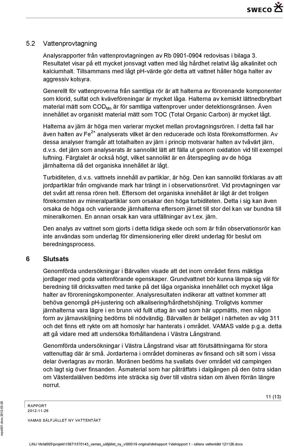 Generellt för vattenproverna från samtliga rör är att halterna av förorenande komponenter som klorid, sulfat och kväveföreningar är mycket låga.