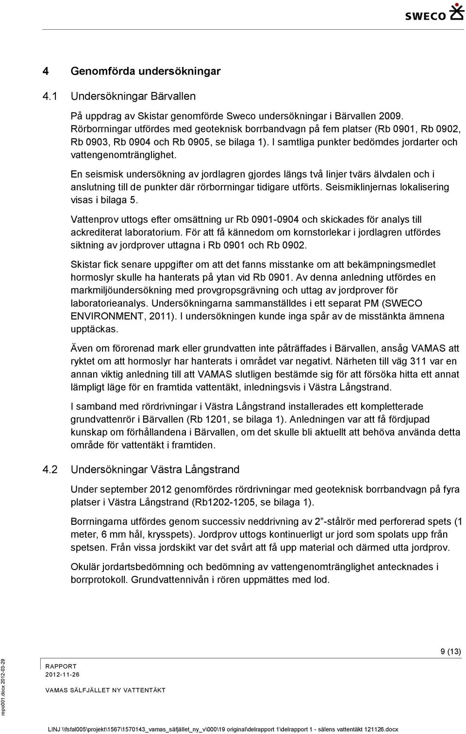 En seismisk undersökning av jordlagren gjordes längs två linjer tvärs älvdalen och i anslutning till de punkter där rörborrningar tidigare utförts. Seismiklinjernas lokalisering visas i bilaga 5.