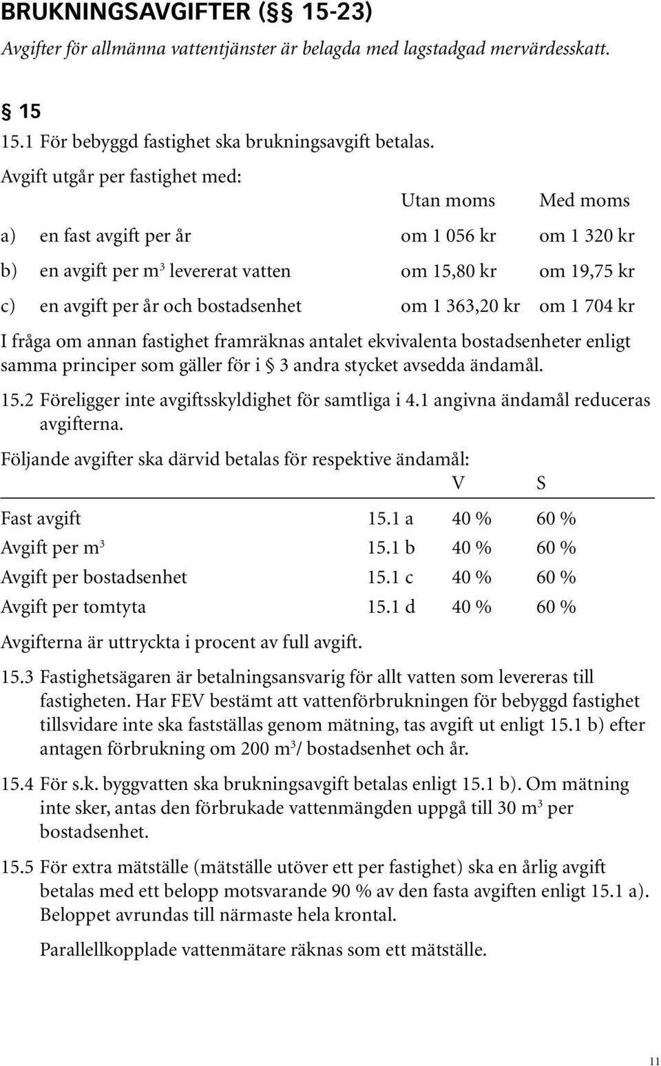 om 1 363,20 kr om 1 704 kr I fråga om annan fastighet framräknas antalet ekvivalenta bostadsenheter enligt samma principer som gäller för i 3 andra stycket avsedda ändamål. 15.