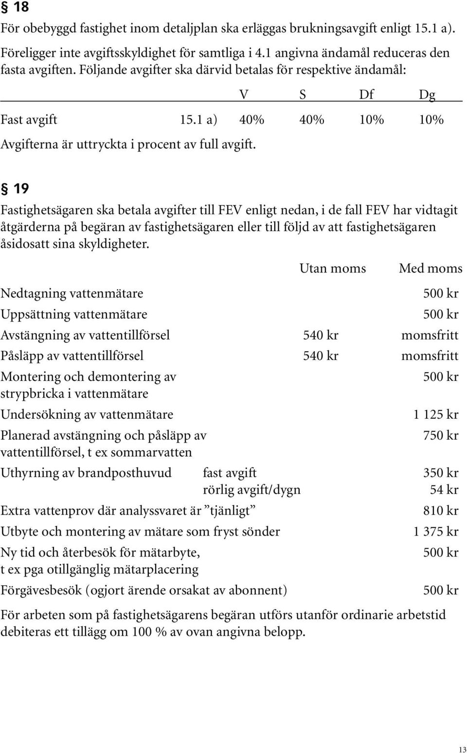 19 Fastighetsägaren ska betala avgifter till FEV enligt nedan, i de fall FEV har vidtagit åtgärderna på begäran av fastighetsägaren eller till följd av att fastighetsägaren åsidosatt sina