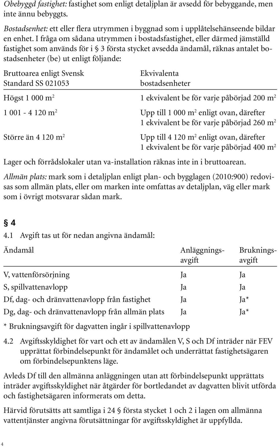 enligt Svensk Ekvivalenta Standard SS 021053 bostadsenheter Högst 1 000 m 2 1 ekvivalent be för varje påbörjad 200 m 2 1 001-4 120 m 2 Upp till 1 000 m 2 enligt ovan, därefter 1 ekvivalent be för