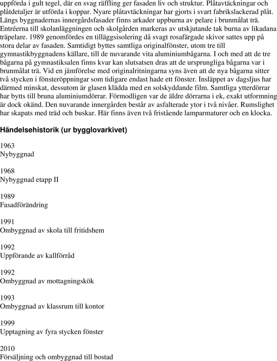 1989 genomfördes en tilläggsisolering då svagt rosafärgade skivor sattes upp på stora delar av fasaden.