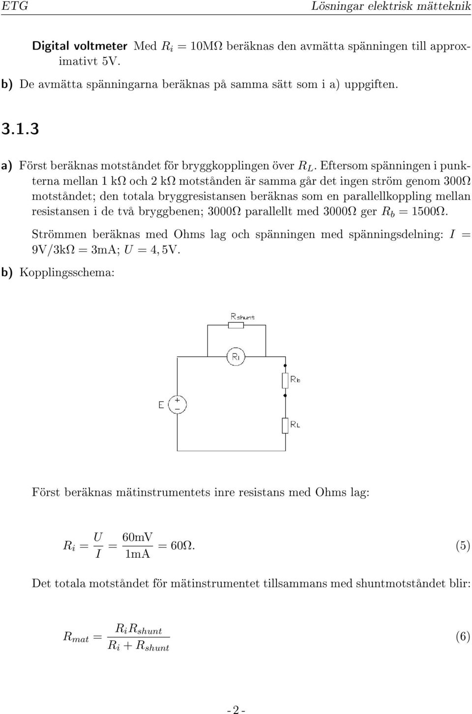 två bryggbenen; 3Ω parallellt med 3Ω ger R b = 15Ω. Strömmen beräknas med Ohms lag och spänningen med spänningsdelning: I = 9V/3kΩ = 3mA; U = 4, 5V.