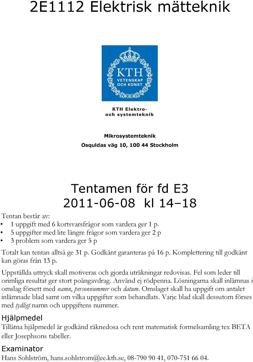 Uppställda uttryck skall motiveras och gjorda uträkningar redovisas. Fel som leder till orimliga resultat ger stort poängavdrag. Använd ej rödpenna.