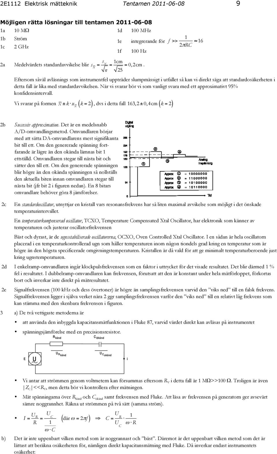 Eftersom såväl avläsnings som instrumentfel uppträder slumpmässigt i utfallet så kan vi direkt säga att standardosäkerheten i detta fall är lika med standardavvikelsen.