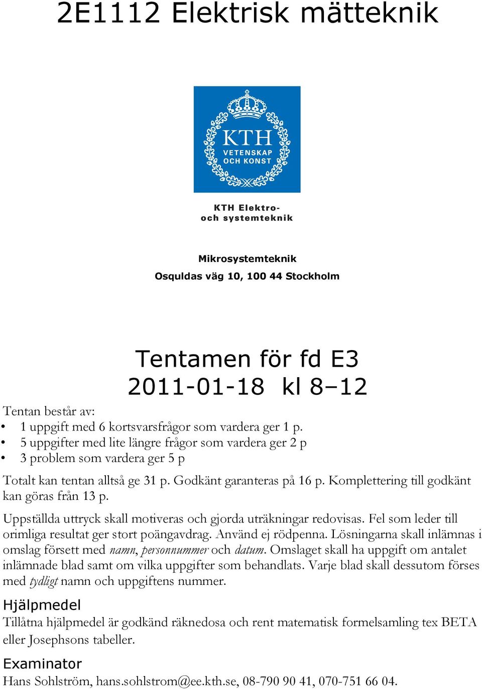 Uppställda uttryck skall motiveras och gjorda uträkningar redovisas. Fel som leder till orimliga resultat ger stort poängavdrag. Använd ej rödpenna.