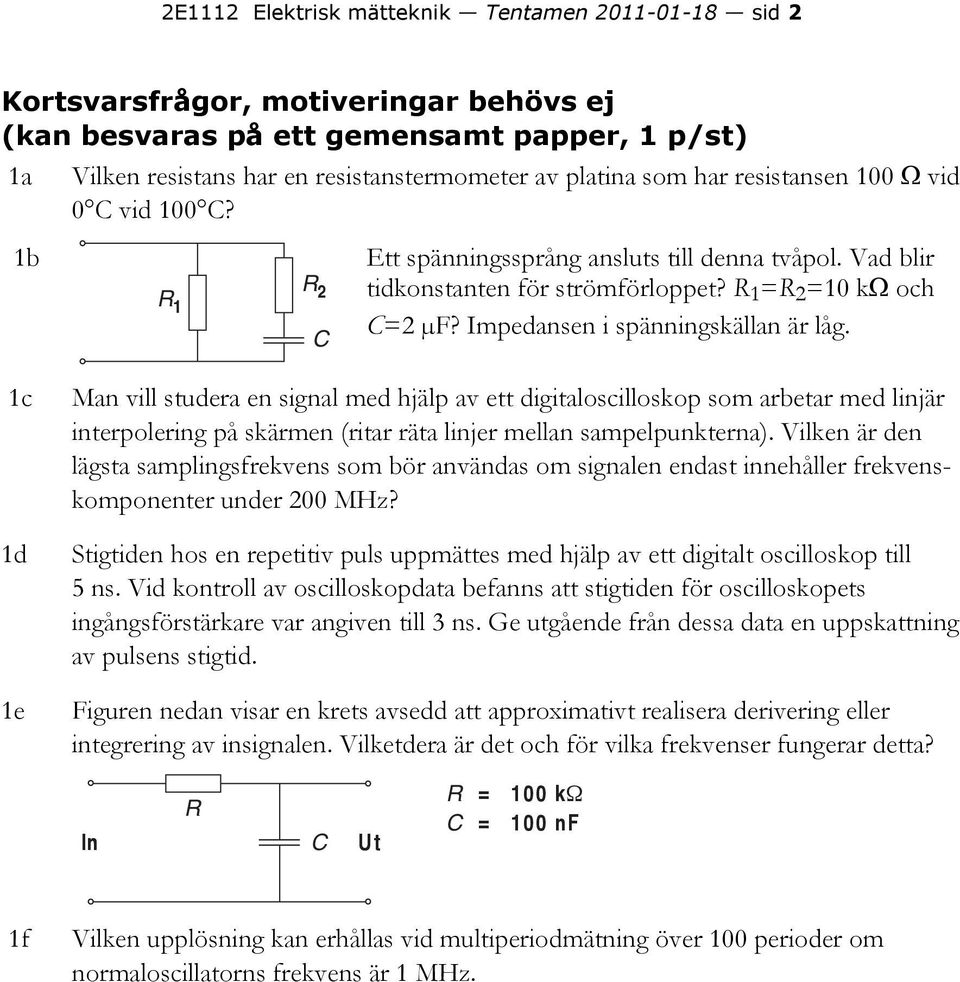 Impedansen i spänningskällan är låg. 1c 1d 1e Man vill studera en signal med hjälp av ett digitaloscilloskop som arbetar med linjär interpolering på skärmen (ritar räta linjer mellan sampelpunkterna).