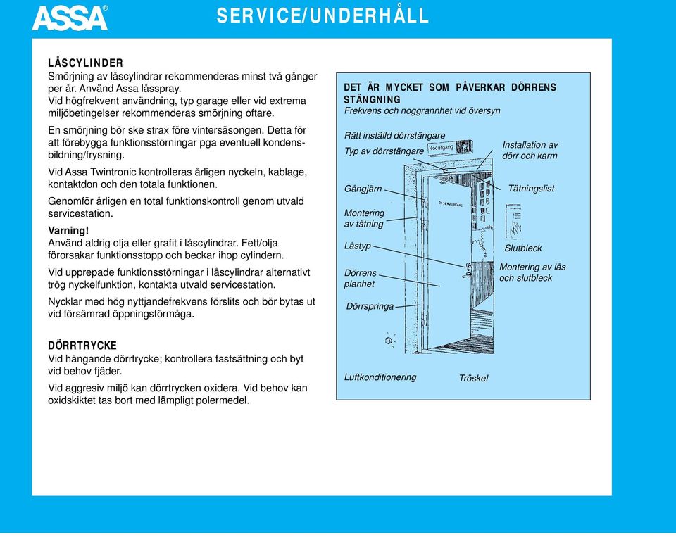 Detta för att förebygga funktionsstörningar pga eventuell kondensbildning/frysning. Vid Assa Twintronic kontrolleras årligen nyckeln, kablage, kontaktdon och den totala funktionen.