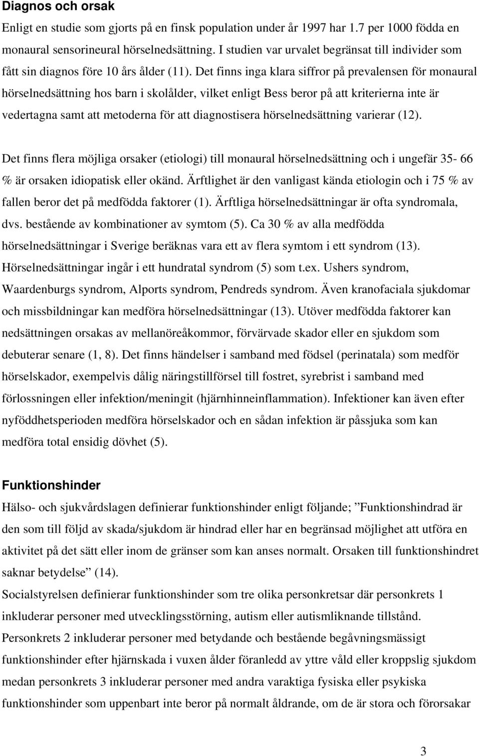 Det finns inga klara siffror på prevalensen för monaural hörselnedsättning hos barn i skolålder, vilket enligt Bess beror på att kriterierna inte är vedertagna samt att metoderna för att