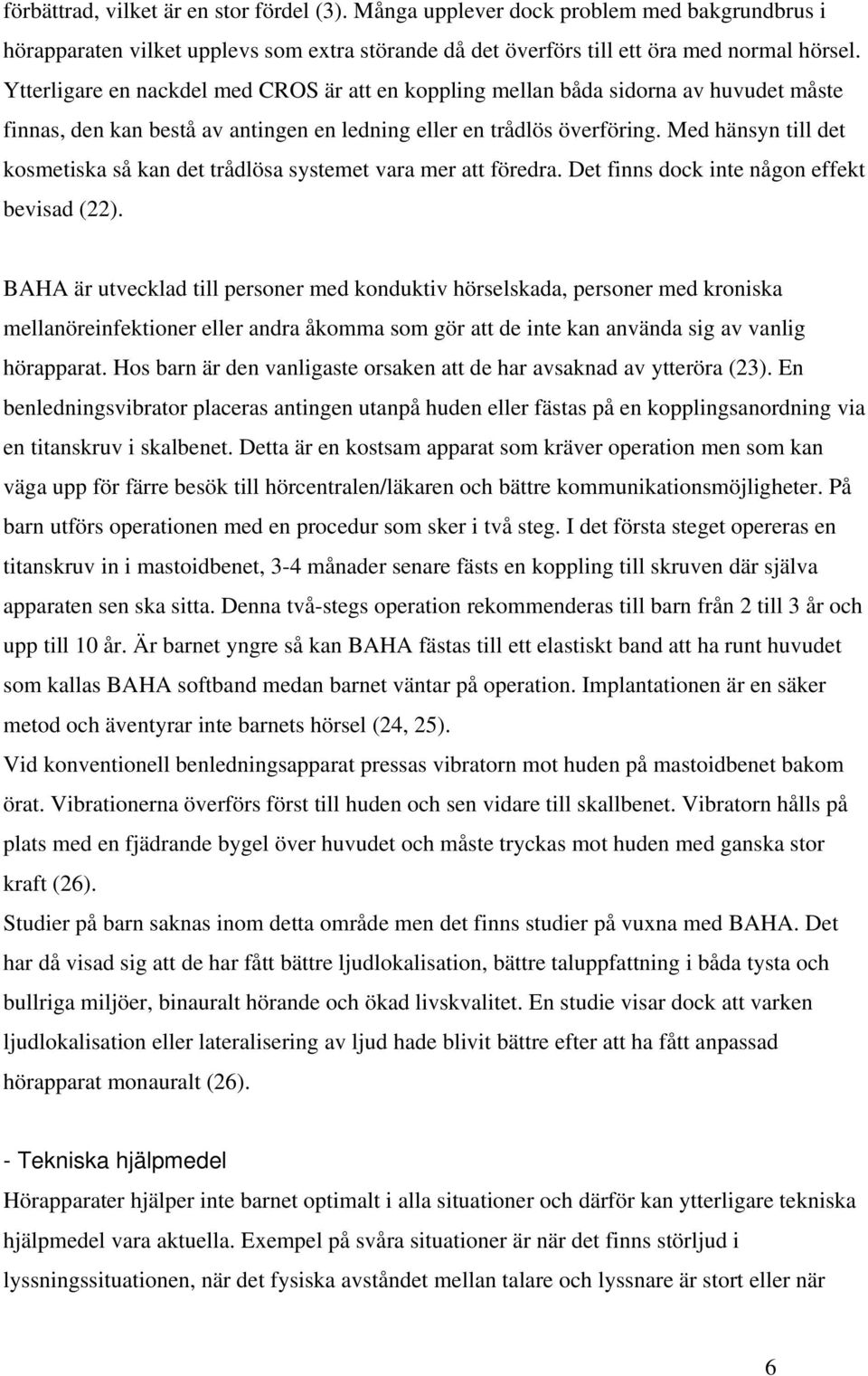 Med hänsyn till det kosmetiska så kan det trådlösa systemet vara mer att föredra. Det finns dock inte någon effekt bevisad (22).