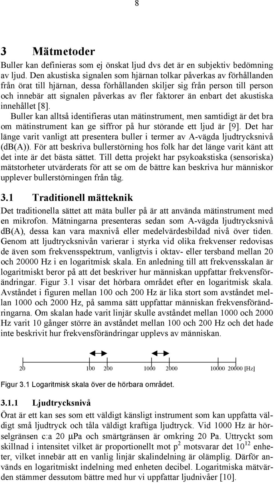 enbart det akustiska innehållet [8]. Buller kan alltså identifieras utan mätinstrument, men samtidigt är det bra om mätinstrument kan ge siffror på hur störande ett ljud är [9].