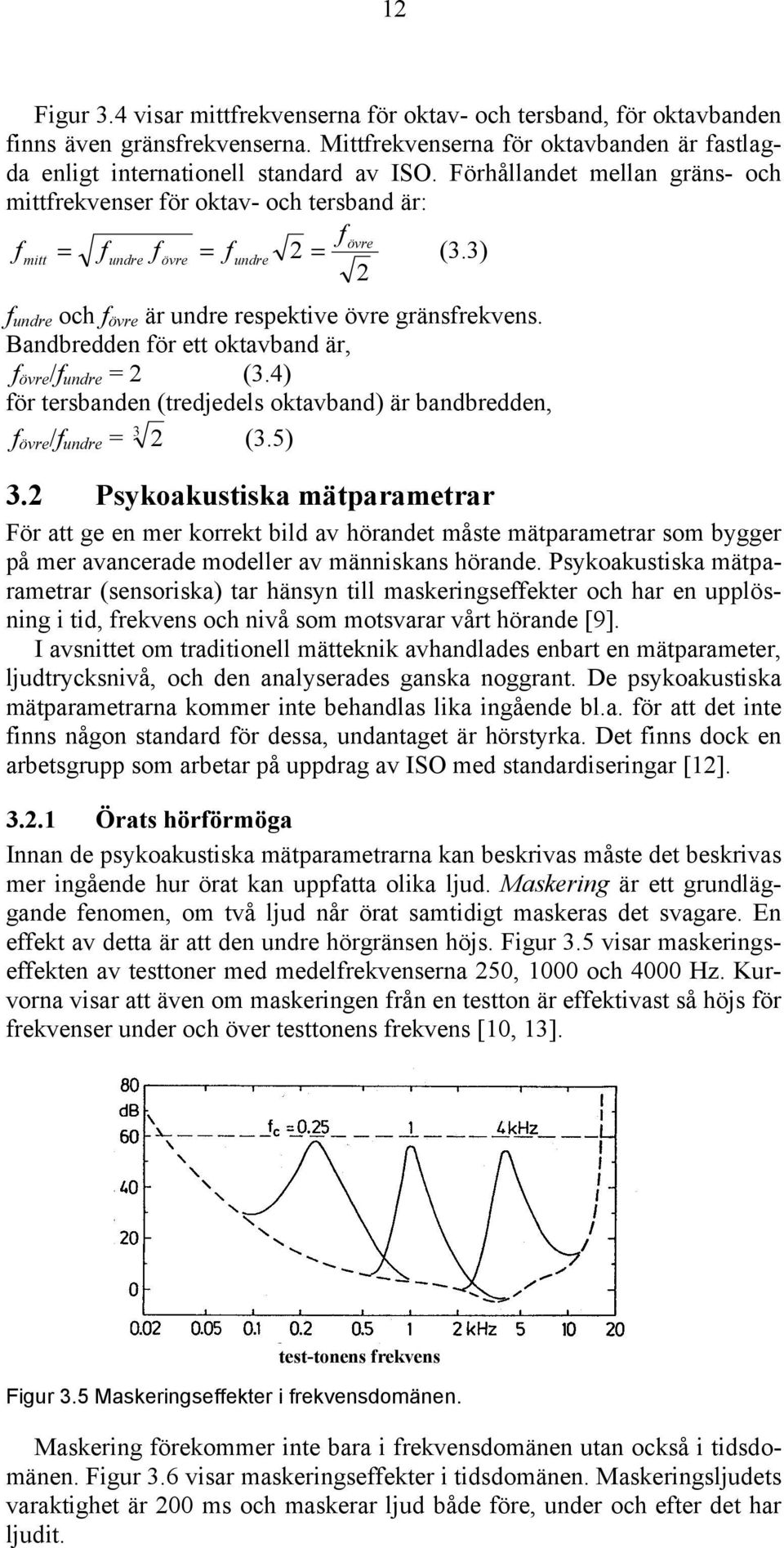 Bandbredden för ett oktavband är, f övre /f undre = (.) 