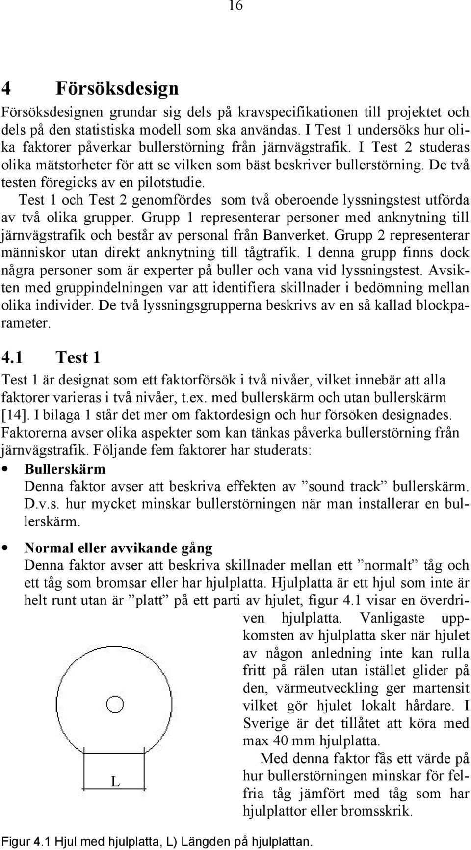 De två testen föregicks av en pilotstudie. Test och Test genomfördes som två oberoende lyssningstest utförda av två olika grupper.