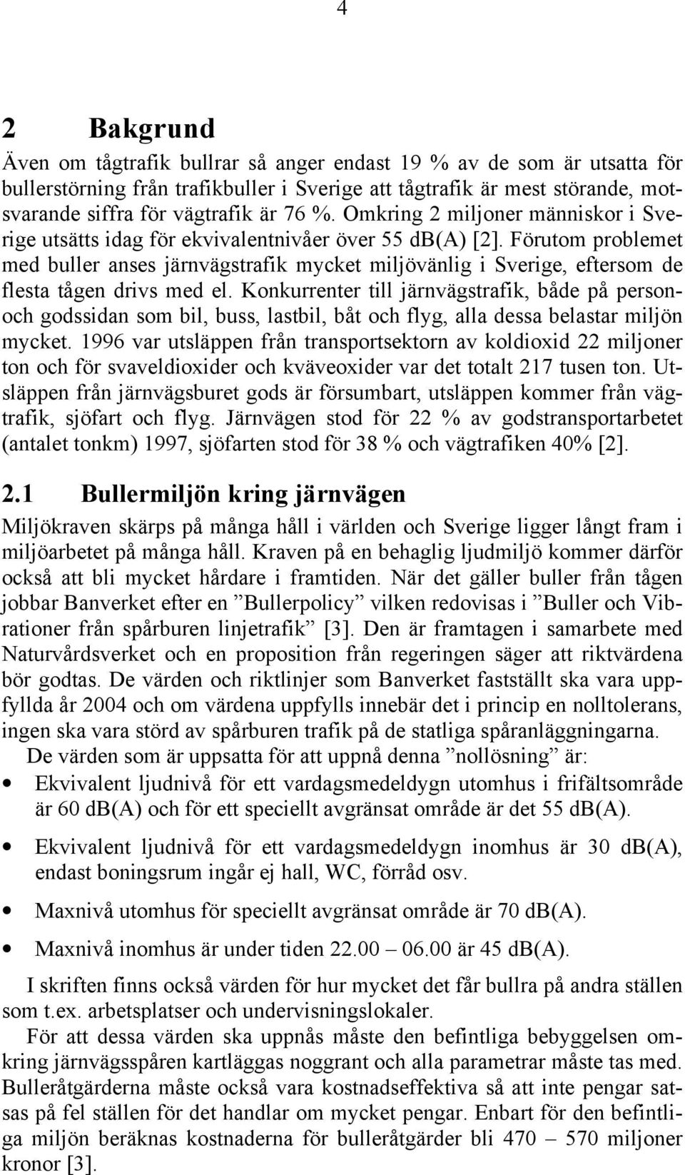 Förutom problemet med buller anses järnvägstrafik mycket miljövänlig i Sverige, eftersom de flesta tågen drivs med el.