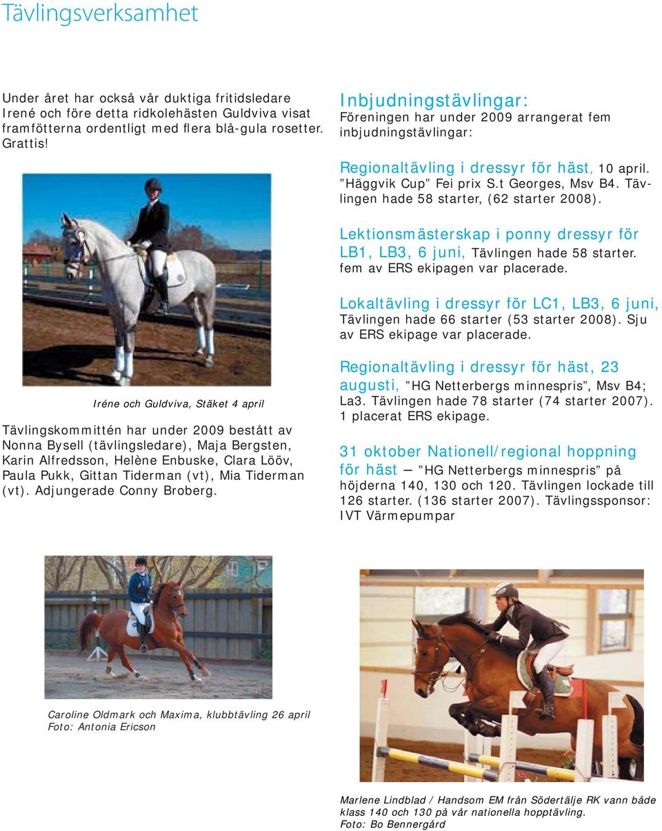 Tävlingen hade 58 starter, (62 starter 2008). Lektionsmästerskap i ponny dressyr för LB1, LB3, 6 juni, Tävlingen hade 58 starter. fem av ERS ekipagen var placerade.