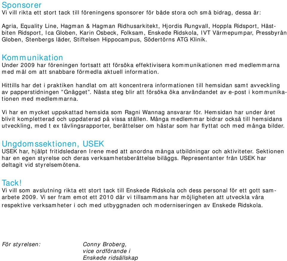 Kommunikation Under 2009 har föreningen fortsatt att försöka effektivisera kommunikationen med medlemmarna med mål om att snabbare förmedla aktuell information.