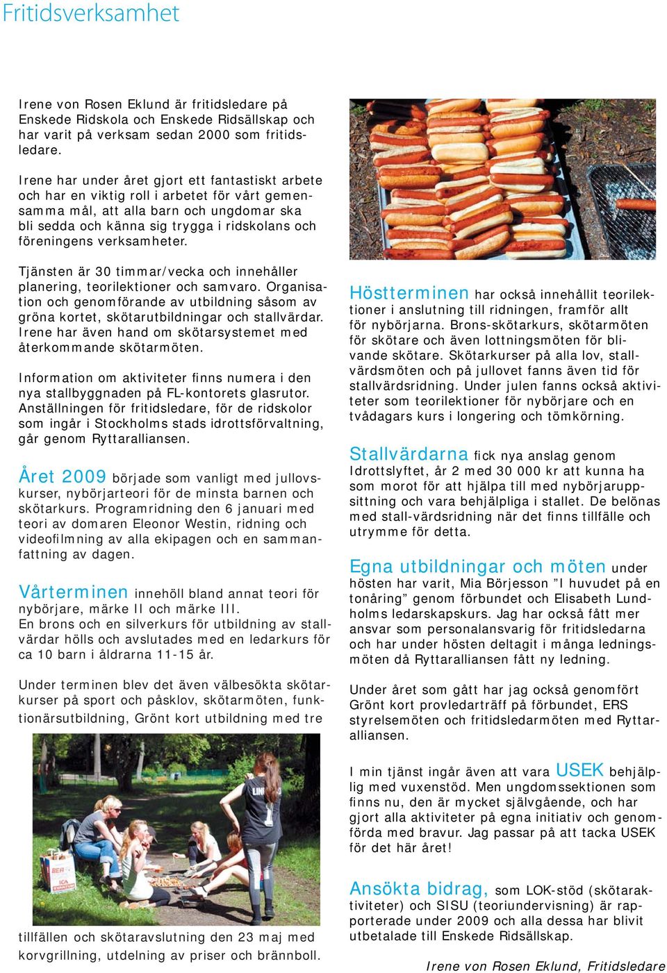 verksamheter. Tjänsten är 30 timmar/vecka och innehåller planering, teorilektioner och samvaro. Organisation och genomförande av utbildning såsom av gröna kortet, skötarutbildningar och stallvärdar.