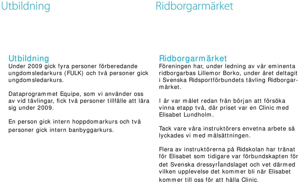 Ridborgarmärket Föreningen har, under ledning av vår eminenta ridborgarbas Lillemor Borko, under året deltagit i Svenska Ridsportförbundets tävling Ridborgarmärket.