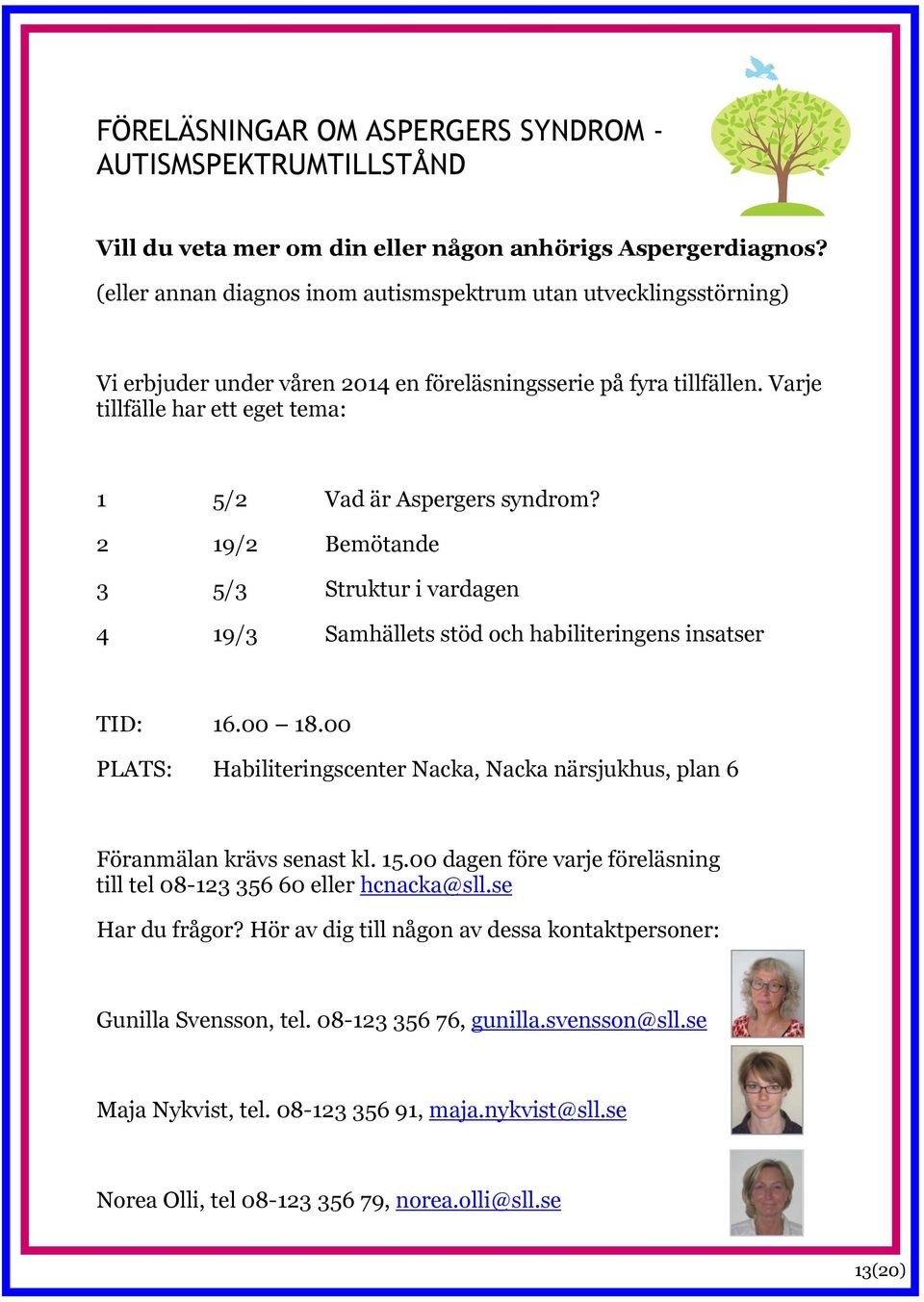 Varje tillfälle har ett eget tema: 1 5/2 Vad är Aspergers syndrom? 2 19/2 Bemötande 3 5/3 Struktur i vardagen 4 19/3 Samhällets stöd och habiliteringens insatser TID: 16.00 18.