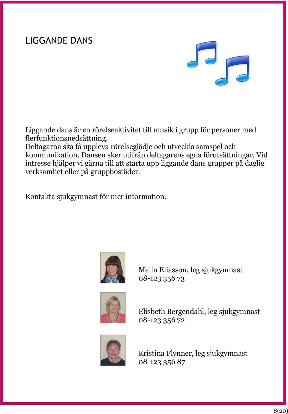 Vid intresse hjälper vi gärna till att starta upp liggande dans grupper på daglig verksamhet eller på gruppbostäder.