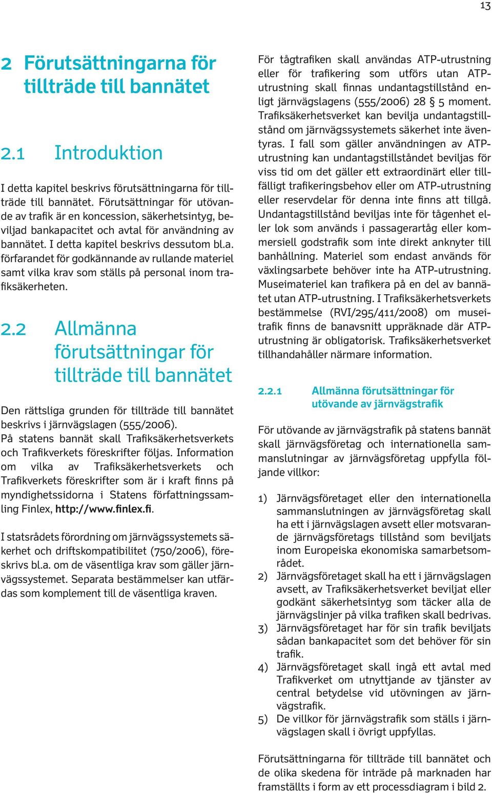 2.2 Allmänna förutsättningar för tillträde till bannätet Den rättsliga grunden för tillträde till bannätet beskrivs i järnvägslagen (555/2006).