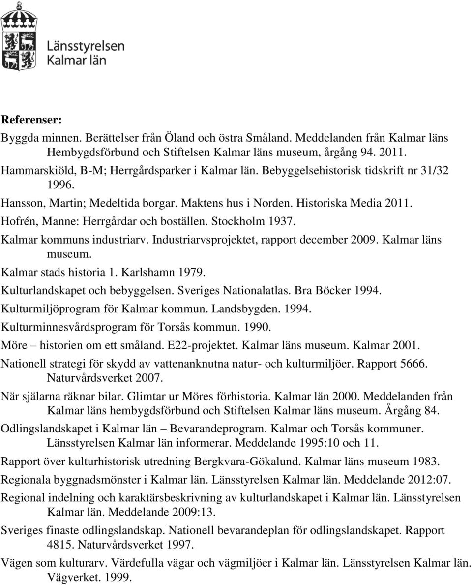 Hofrén, Manne: Herrgårdar och boställen. Stockholm 1937. Kalmar kommuns industriarv. Industriarvsprojektet, rapport december 2009. Kalmar läns museum. Kalmar stads historia 1. Karlshamn 1979.