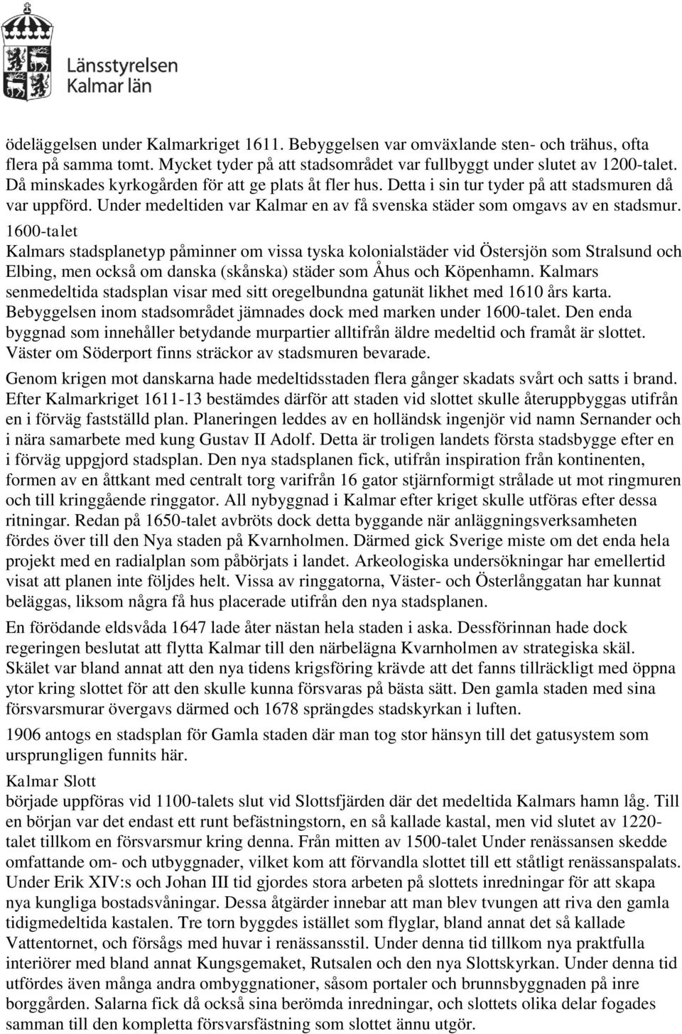 1600-talet Kalmars stadsplanetyp påminner om vissa tyska kolonialstäder vid Östersjön som Stralsund och Elbing, men också om danska (skånska) städer som Åhus och Köpenhamn.