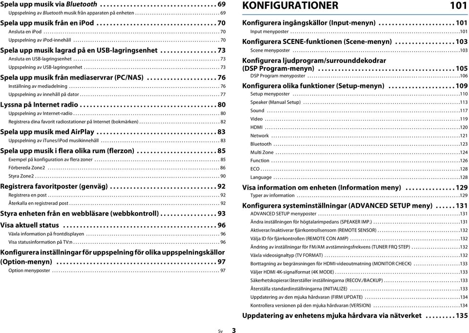 .................................................................... 70 Spela upp musik lagrad på en USB-lagringsenhet................. 73 Ansluta en USB-lagringsenhet.