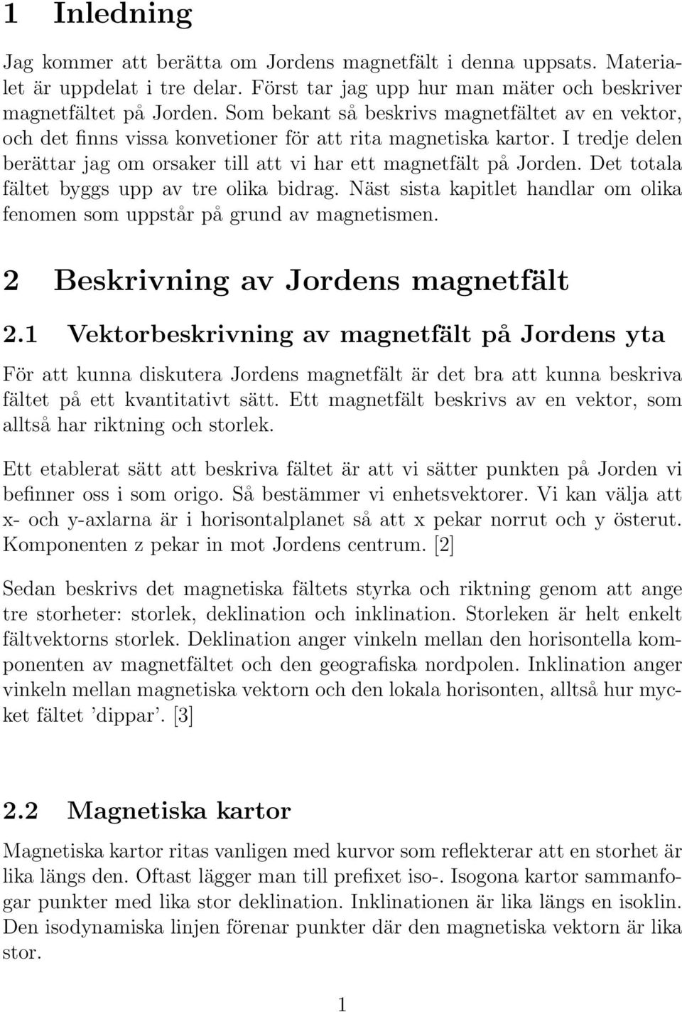 Det totala fältet byggs upp av tre olika bidrag. Näst sista kapitlet handlar om olika fenomen som uppstår på grund av magnetismen. 2 Beskrivning av Jordens magnetfält 2.