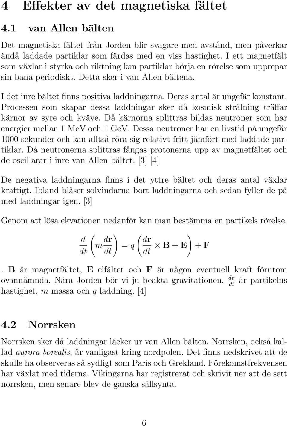 Deras antal är ungefär konstant. Processen som skapar dessa laddningar sker då kosmisk strålning träffar kärnor av syre och kväve.