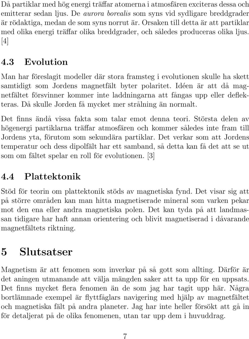 3 Evolution Man har föreslagit modeller där stora framsteg i evolutionen skulle ha skett samtidigt som Jordens magnetfält byter polaritet.