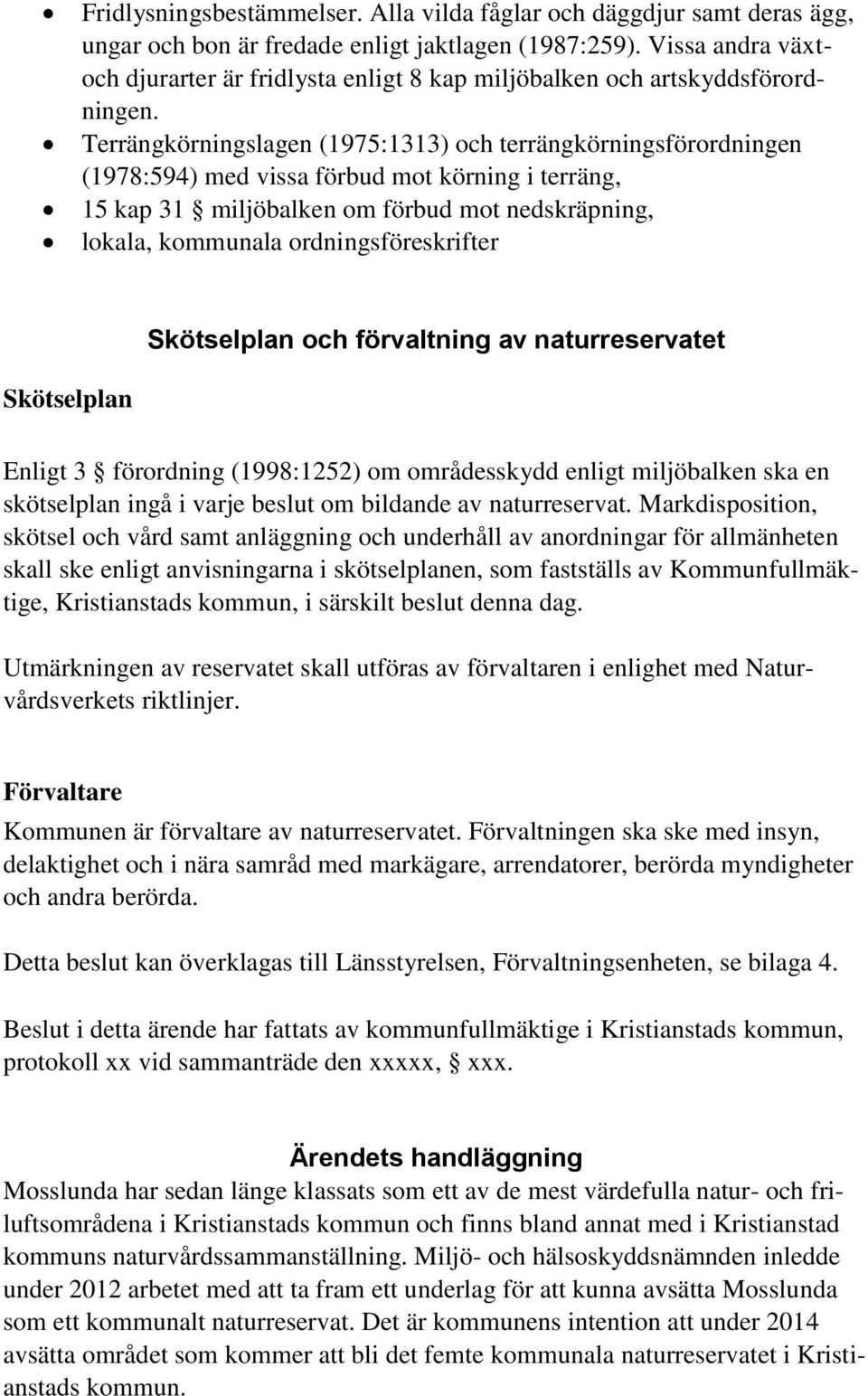 Terrängkörningslagen (1975:1313) och terrängkörningsförordningen (1978:594) med vissa förbud mot körning i terräng, 15 kap 31 miljöbalken om förbud mot nedskräpning, lokala, kommunala