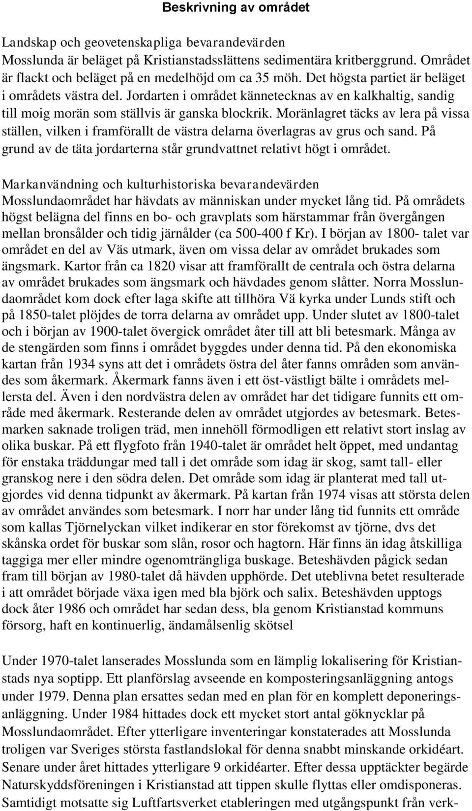 Jordarten i området kännetecknas av en kalkhaltig, sandig till moig morän som ställvis är ganska blockrik.